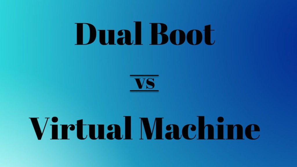 Dual boot vs Virtual Machine Which one should you choose?